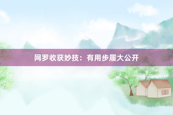 网罗收获妙技：有用步履大公开