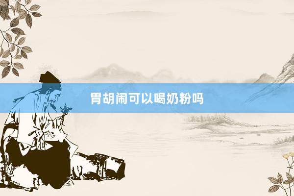 胃胡闹可以喝奶粉吗