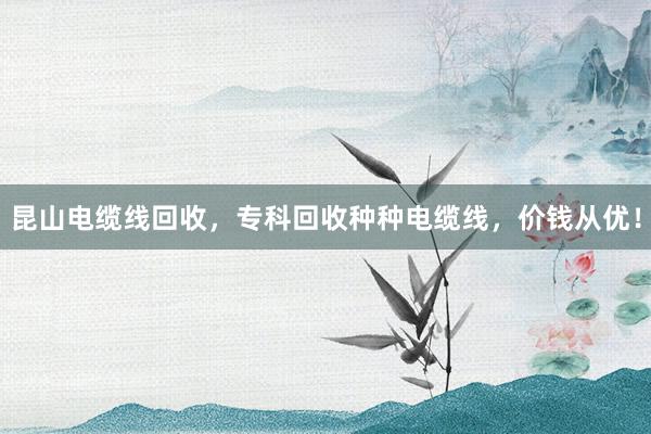 昆山电缆线回收，专科回收种种电缆线，价钱从优！