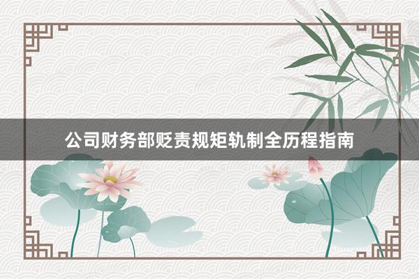 公司财务部贬责规矩轨制全历程指南