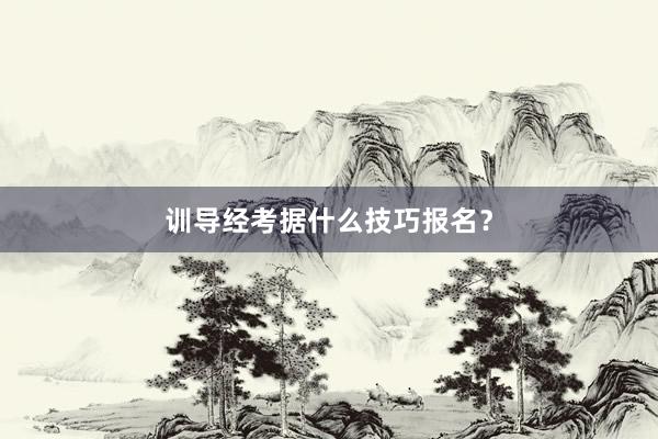 训导经考据什么技巧报名？