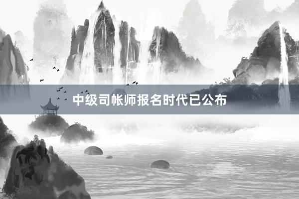 中级司帐师报名时代已公布