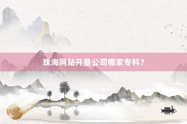 珠海网站开垦公司哪家专科？