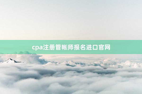 cpa注册管帐师报名进口官网