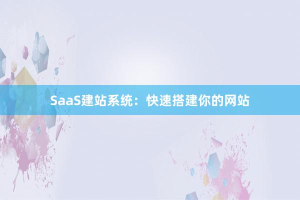SaaS建站系统：快速搭建你的网站