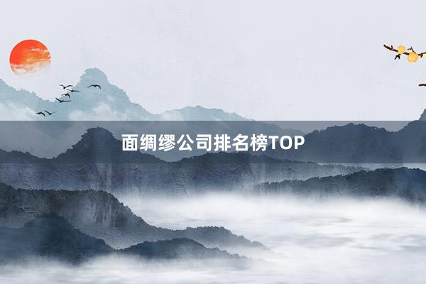 面绸缪公司排名榜TOP