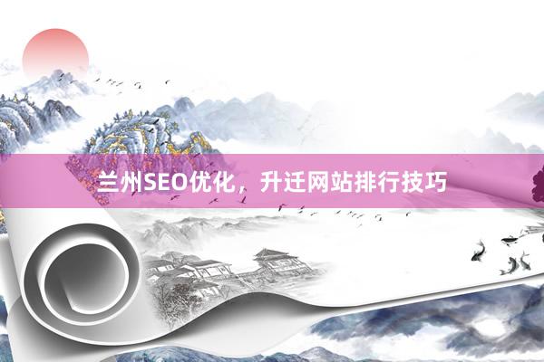 兰州SEO优化，升迁网站排行技巧