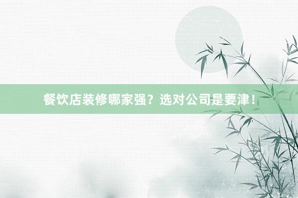 餐饮店装修哪家强？选对公司是要津！