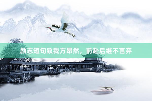 励志短句致我方昂然，前赴后继不言弃