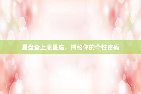 星盘查上涨星座，揭秘你的个性密码