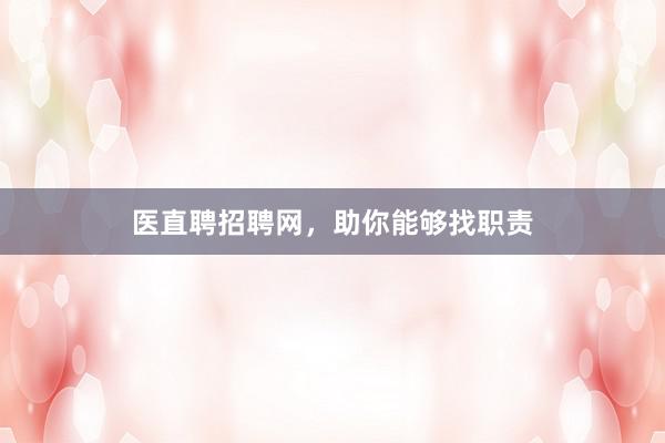 医直聘招聘网，助你能够找职责